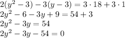 2(y^2-3)-3(y-3)=3\cdot18+3\cdot1\\2y^2-6-3y+9=54+3\\2y^2-3y=54\\2y^2-3y-54=0