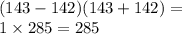 (143 - 142)(143 + 142) = \\ 1 \times 285 = 285