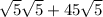 \sqrt{5}\sqrt{5}+45\sqrt{5}