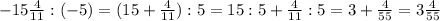 -15\frac{4}{11} :(-5)=(15+\frac{4}{11}):5=15:5+\frac{4}{11} :5=3+\frac{4}{55} = 3\frac{4}{55}