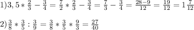 1)3,5*\frac{2}{3}-\frac{3}{4}=\frac{7}{2} *\frac{2}{3}-\frac{3}{4}=\frac{7}{3}-\frac{3}{4}=\frac{28-9}{12}=\frac{19}{12}=1\frac{7}{12}\\\\2)\frac{3}{8}*\frac{3}{5}:\frac{3}{9}=\frac{3}{8}*\frac{3}{5}*\frac{9}{3}=\frac{27}{40}