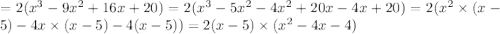  = 2(x {}^{3} - 9x {}^{2} + 16x + 20) = 2(x {}^{3} - 5x {}^{2} - 4x {}^{2} + 20x - 4x + 20) = 2(x {}^{2} \times (x - 5) - 4x \times (x - 5) - 4(x - 5)) = 2(x - 5) \times (x {}^{2} - 4x - 4)