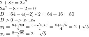 2+8x=2x^2\\2x^2-8x-2=0\\D=64-4(-2)*2=64+16=80\\D0 = x_1, x_2\\x_1=\frac{8+\sqrt{80} }{4} =\frac{8+\sqrt{16*5} }{4}=\frac{8+4\sqrt{5} }{4} =2+\sqrt{5}\\x_2=\frac{8-\sqrt{80} }{4} =2-\sqrt{5}