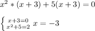 x^{2} *(x+3)+5(x+3)=0\\\\\left \{ {{x+3 = 0} \atop {x^{2}+5=2}} \right. x=-3