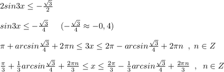 2sin3x\leq -\frac{\sqrt3}{2}\\\\sin3x\leq -\frac{\sqrt3}{4}\; \; \; \; \; (-\frac{\sqrt3}{4}\approx -0,4)\\\\\pi +arcsin\frac{\sqrt3}{4}+2\pi n\leq 3x\leq 2\pi -arcsin\frac{\sqrt3}{4}+2\pi n\; \; ,\; n\in Z\\\\\frac{\pi }{3}+\frac{1}{3}arcsin\frac{\sqrt3}{4}+\frac{2\pi n}{3}\leq x\leq \frac{2\pi }{3}-\frac{1}{3}arcsin\frac{\sqrt3}{4}+\frac{2\pi n}{3}\; \; ,\; \; n\in Z