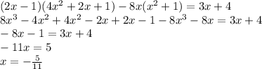 (2x - 1)(4 {x}^{2} + 2x + 1) - 8x( {x}^{2} + 1) = 3x + 4 \\ 8 {x}^{3} - 4 {x}^{2} + 4 {x}^{2} - 2x + 2x - 1 - 8 {x}^{3} - 8x = 3x + 4 \\ - 8x - 1 = 3x + 4 \\ - 11x = 5 \\ x = - \frac{5}{11} \\ 