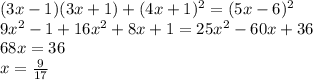 (3x - 1)(3x + 1) + (4x + 1) {}^{2} = (5x - 6) {}^{2} \\ 9 {x}^{2} - 1 + 16x {}^{2} + 8x + 1 = 25 {x}^{2} - 60x + 36 \\ 68x = 36 \\ x = \frac{9}{17} 