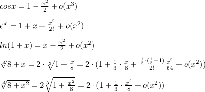 cosx=1-\frac{x^2}{2}+o(x^3)\\ \\e^{x}=1+x+\frac{x^2}{2!}+o(x^2)\\ \\ln(1+x)=x-\frac{x^2}{2}+o(x^2)\\ \\\sqrt[3]{8+x}=2\cdot\sqrt[3]{1+\frac{x}{8}}=2\cdot (1+\frac{1}{3}\cdot\frac{x}{8} +\frac{\frac{1}{3} \cdot(\frac{1}{3}-1)}{2!} \frac{x^2}{64}+o(x^2))\\\\ \sqrt[3]{8+x^2}=2\sqrt[3]{1+\frac{x^2}{8}}=2\cdot(1+\frac{1}{3}\cdot\frac{x^2}{8}+o(x^2))