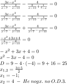 \frac{3x-x^2}{\frac1{x-7}-\frac2{x-10}}-\frac4{\frac2{x-10}+\frac1{7-x}}=0\\\\\frac{3x-x^2}{\frac1{x-7}-\frac2{x-10}}-\frac4{\frac2{x-10}-\frac1{x-7}}=0\\\\\frac{3x-x^2}{\frac1{x-7}-\frac2{x-10}}+\frac4{\frac1{x-7}-\frac2{x-10}}=0\\\\\frac{-x^2+3x+4}{\frac1{x-7}-\frac2{x-10}}=0\\\\-x^2+3x+4=0\\x^2-3x-4=0\\D=9-4\cdot(-4)=9+16=25\\x_{1,2}=\frac{3\pm5}2\\x_1=-1;\\x_2=4\;-\;He\;nogx.\;no\;O.D.3.