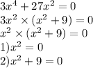 3 {x}^{4} + 27 {x}^{2} = 0 \\ 3 {x}^{2} \times ( {x}^{2} + 9) = 0 \\ {x}^{2} \times ( {x}^{2} + 9) = 0 \\ 1) {x}^{2} = 0 \\ 2) {x}^{2} + 9 = 0