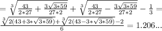 =\sqrt[3]{\frac{43}{2*27}+\frac{3\sqrt{3*59}}{27*2} }+\sqrt[3]{\frac{43}{2*27}-\frac{3\sqrt{3*59}}{27*2}}-\frac{1}{3}=\\\frac{\sqrt[3]{2(43+3*\sqrt{3*59})}+\sqrt[3]{2(43-3*\sqrt{3*59})}-2}{6}=1.206...