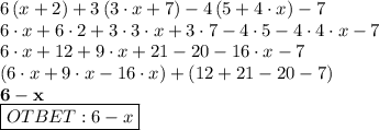 6\left(x+2\right)+3\left (3\cdot x+7\right)-4\left (5+4\cdot x\right)-7 \\ 6\cdot x + 6\cdot 2 + 3 \cdot 3 \cdot x + 3 \cdot 7 - 4 \cdot 5 - 4\cdot 4 \cdot x -7 \\ 6 \cdot x + 12 + 9 \cdot x + 21 - 20 - 16 \cdot x - 7 \\ \left (6 \cdot x + 9\cdot x - 16 \cdot x \right) + \left (12+21-20-7 \right) \\ \bf 6-x \\ \boxed{\bg OTBET: 6-x} 