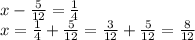 x - \frac{5}{12} = \frac{1}{4} \\ x =\frac{1}{4}+\frac{5}{12}= \frac{3}{12}+\frac{5}{12}= \frac{8}{12} 