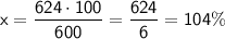 \sf x=\dfrac{624\cdot100}{600}=\dfrac{624}{6}=104\%