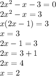 2 {x}^{2} - x - 3 = 0 \\ 2 {x}^{2} - x = 3 \\ x(2x - 1) = 3 \\ x = 3 \\ 2x - 1 = 3 \\ 2x = 3 + 1 \\ 2x = 4 \\ x = 2