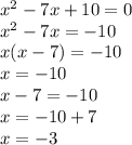  {x}^{2} - 7x + 10 = 0 \\ {x}^{2} - 7x = - 10 \\ x(x - 7) = -10 \\ x = - 10 \\ x - 7 = - 10 \\ x = - 10 + 7 \\ x = - 3