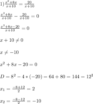 1)\frac{x^{2}+8x }{x+10}=\frac{20}{x+10}\\\\\frac{x^{2}+8x }{x+10}-\frac{20}{x+10}=0\\\\\frac{x^{2}+8x-20 }{x+10}=0\\\\x+10\neq0\\\\x\neq-10\\\\x^{2}+8x-20=0\\\\D=8^{2}-4*(-20)=64+80=144=12^{2} \\\\x_{1} =\frac{-8+12}{2}=2\\\\x_{2}=\frac{-8-12}{2}=-10