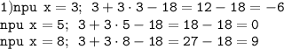 \tt 1) npu \: \: x=3; \: \: 3+3\cdot3 -18=12-18=-6 \\ \tt npu \: \: x=5; \: \: 3+3\cdot 5-18=18-18=0 \\ \tt npu \: \: x=8; \: \: 3+3\cdot 8-18=27-18=9