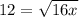 12 = \sqrt{16x} 