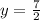 y = \frac{7}{2} 