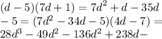 (d - 5)(7d + 1) = {7d}^{2} + d - 35d \\ - 5 = (7 {d}^{2} - 34d - 5)(4d - 7) = \\ 28 {d}^{3} - 49 {d}^{2} - 136 {d}^{2} + 238d - 