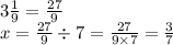  3\frac{1}{9} = \frac{27}{9} \\ x = \frac{27}{9} \div 7 = \frac{27}{9 \times 7} = \frac{3}{7} 