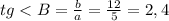 tg<B=\frac{b}{a}=\frac{12}{5}=2,4