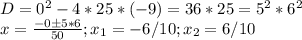 D=0^2-4*25*(-9)=36*25=5^2*6^2\\x=\frac{-0б5*6}{50};x_1=-6/10;x_2=6/10\\