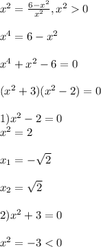 x^{2}=\frac{6-x^{2} }{x^{2} },x^{2} 0\\\\x^{4}=6-x^{2}\\\\x^{4}+x^{2}-6=0\\\\(x^{2}+3)(x^{2}-2)=0\\\\1)x^{2} -2=0\\x^{2}=2\\\\x_{1}=-\sqrt{2} \\\\x_{2}=\sqrt{2} \\\\2)x^{2}+3=0\\\\x^{2}=-3<0