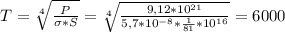 T=\sqrt[4]{\frac{P}{\sigma*S } } =\sqrt[4]{\frac{9,12*10^{21} }{5,7*10^{-8}*\frac{1}{81} *10^{16} } } =6000\\\\\\