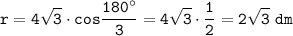 \displaystyle\tt r=4\sqrt{3}\cdot cos\frac{180^\circ}{3} =4\sqrt{3} \cdot\frac{1}{2} =2\sqrt{3} ~dm