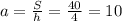 a = \frac{S}{h} = \frac{40}{4} = 10 \\