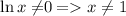 \ln{x\neq }0=x\neq 1