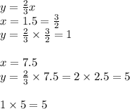 y = \frac{2}{3} x \\ x = 1.5 = \frac{3}{2} \\ y = \frac{2}{3} \times \frac{3}{2} = 1 \\ \\ x = 7.5 \\ y = \frac{2}{3} \times 7.5 = 2 \times 2.5 = 5 \\ \\ 1 \times 5 = 5