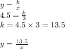 y = \frac{k}{x} \\ 4.5 = \frac{k}{3} \\ k = 4.5 \times 3 = 13.5 \\ \\ y = \frac{13.5}{x} 