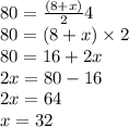 80 = \frac{(8 + x)}{2 } 4 \\ 80 = (8 + x) \times 2 \\ 80 = 16 + 2x \\ 2x = 80 - 16 \\ 2x = 64 \\ x = 32