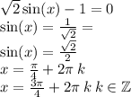  \sqrt{2 } \sin(x) - 1 = 0 \\ \sin(x) = \frac{ 1 }{ \sqrt{2} } = \\ \sin(x) = \frac{ \sqrt{2} }{2} \\ x = \frac{\pi}{4} + 2\pi\: k \\ x = \frac{3\pi}{4} + 2\pi \: k \: k \in \mathbb Z