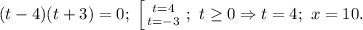 (t-4)(t+3)=0;\ \left [ {{t=4} \atop {t=-3}} \right.;\ t\ge 0\Rightarrow t=4;\ x=10.