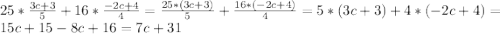 25*\frac{3c+3}{5}+16*\frac{-2c+4}{4}=\frac{25 *(3c+3)}{5}+\frac{16*(-2c+4)}{4}=5 *(3c+3)+4*(-2c+4)=15c+15-8c+16=7c+31