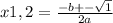 x1,2 = \frac{ - b + - \sqrt{1} }{2a} 