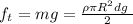 f _ {t} = mg = \frac{ \rho \pi R^{2} dg \ }{2} 