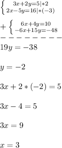 \left \{ {{3x+2y=5}|*2 \atop {2x-5y=16}|*(-3)} \right.\\\\+\left \{ {{6x+4y=10} \atop {-6x+15y=-48}}} \right.\\--------\\19y=-38\\\\y=-2\\\\3x+2*(-2)=5\\\\3x-4=5\\\\3x=9\\\\x=3