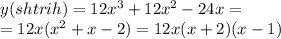 y(shtrih) = 12 {x}^{3} + 12 {x}^{2} - 24x = \\ = 12x( {x}^{2} + x - 2) = 12x(x + 2)(x - 1)