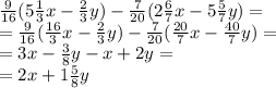  \frac{9}{16} (5 \frac{1}{3} x - \frac{2}{3} y) - \frac{7}{20} (2 \frac{6}{7} x - 5 \frac{5}{7} y) = \\ = \frac{9}{16} (\frac{16}{3} x - \frac{2}{3} y) - \frac{7}{20} ( \frac{20}{7} x - \frac{40}{7} y) = \\ =3x - \frac{3}{8} y - x + 2y = \\ = 2x + 1 \frac{5}{8} y