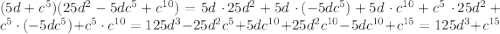 (5d + c^{5})(25d^{2} - 5dc^{5} + c^{10}) = 5d \ \cdotp 25 d^{2} + 5d \ \cdotp (-5dc^{5}) + 5d \ \cdotp c^{10} + c^{5} \ \cdotp 25d^{2}+ c^{5} \ \cdotp (-5dc^{5}) + c^{5} \ \cdotp c^{10} = 125d^{3} - 25d^{2}c^{5} + 5dc^{10} + 25d^{2}c^{10} - 5dc^{10} + c^{15} = 125d^{3} + c^{15}