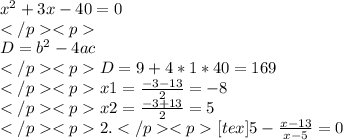 x^{2} +3x-40=0\\</p<p\\D=b^{2}-4ac\\ </p<pD=9+4*1*40=169\\</p<px1= \frac{-3-13}{2} = -8\\ </p<px2=\frac{-3+13}{2} = 5\\ </p<p2.</p<p[tex]5 - \frac{x-13}{x-5} =0\\