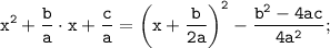 \displaystyle \tt x^{2}+\frac{b}{a}\cdot x+\frac{c}{a}= \bigg(x+\frac{b}{2a}\bigg)^{2}-\frac{b^{2}-4ac}{4a^{2}};