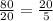  \frac{80}{20} = \frac{20}{5} 