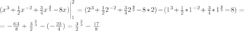 (x^3+\frac{1}{2} x^{-2} +\frac{3}{4} x^\frac{4}{3}-8x)\bigg|^2_1=(2^3+\frac{1}{2} 2^{-2} +\frac{3}{4} 2^\frac{4}{3}-8*2)-(1^3+\frac{1}{2} *1^{-2} +\frac{3}{4}* 1^\frac{4}{3}-8)=\\=-\frac{63}8 + \frac{3}2^{\frac{2}3}-(-\frac{23}4)=\frac{3}2^{\frac{2}3}- \frac{17}8