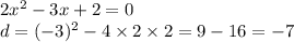 2x {}^{2} - 3x + 2 = 0 \\ d = ( - 3) {}^{2} - 4 \times 2 \times 2 = 9 - 16 = - 7